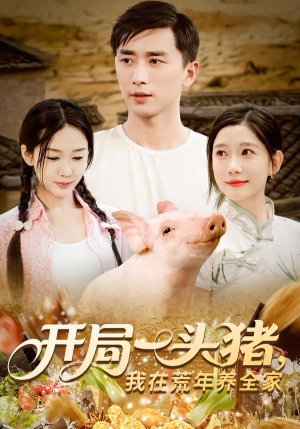 开局一头猪我在荒年养全家（65集）热播短剧全集看
