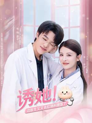 诱她边医生又又去肛肠科蹭饭了(81集) 诱她边医生又又去肛肠科蹭饭了(81集)独家内容免费看