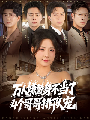 万人嫌替身不当了4个哥哥排队宠（88集）热门短剧追到爽