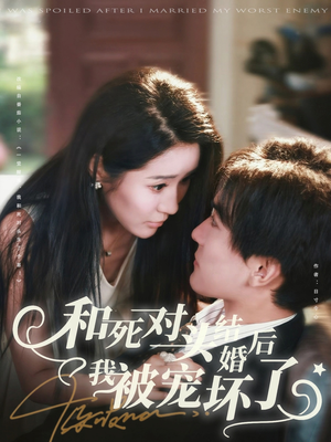 和死对头结婚后我被宠坏了(80集) 和死对头结婚后我被宠坏了(80集)精彩短剧分享