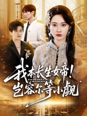 我本长生女帝!岂容尔等小觑(80集) 我本长生女帝!岂容尔等小觑(80集)短剧全集更精彩