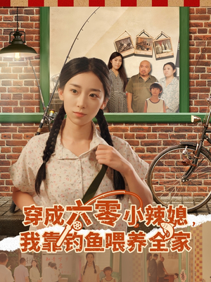 穿成六零小辣媳我靠钓鱼喂养全家（97集）短剧全集免费看
