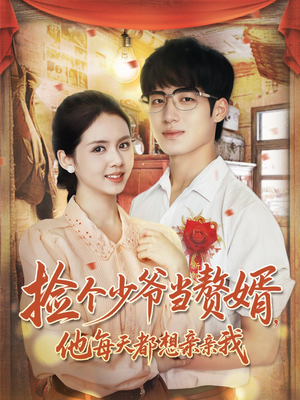 捡个少爷当赘婿，他每天都想亲亲我（72集）超火热门短剧