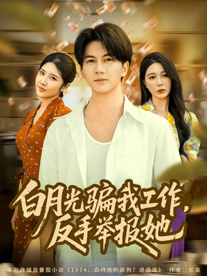 白月光骗我工作，反手举报她（80集）百度在线观看