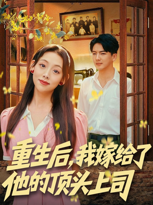 重生后,我嫁给了他的顶头上司(74集) 重生后,我嫁给了他的顶头上司(74集)免费全集短剧