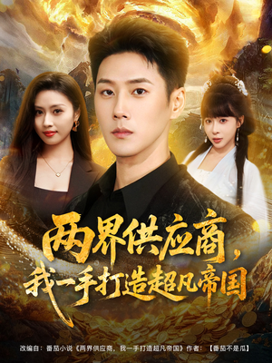 两界供应商,我一手打造超凡帝国(80集) 两界供应商,我一手打造超凡帝国(80集)免费短剧合集