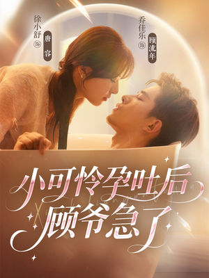 小可怜孕吐后顾爷急了（80集）热播短剧分享