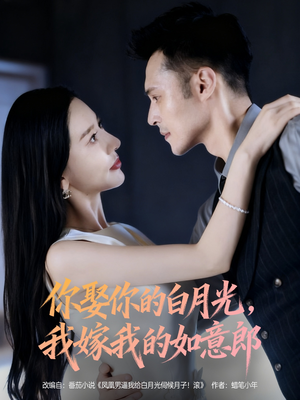 你娶你的白月光我嫁我的如意郎(68集) 你娶你的白月光我嫁我的如意郎(68集)红果短剧免费看