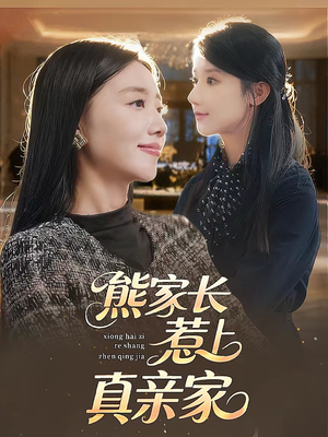 熊家长惹上真亲家（35集）精彩短剧上线