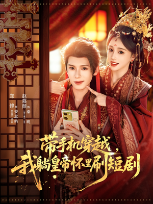 带手机穿越，我躺皇帝怀里刷短剧（82集）经典回顾免费看