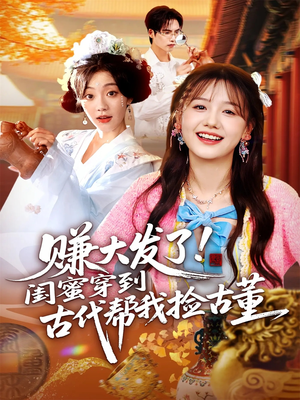 赚大发了闺蜜穿到古代帮我捡古董(66集) 赚大发了闺蜜穿到古代帮我捡古董(66集)番茄短剧免费看