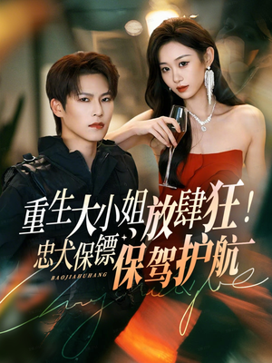 重生大小姐放肆狂!忠犬保镖保驾护航(71集) 重生大小姐放肆狂!忠犬保镖保驾护航(71集)好看的短剧推荐