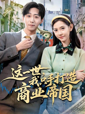 这一世，我只手打造商业帝国（82集）热播短剧来袭