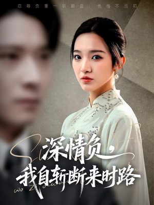 深情负，我自斩断来时路（62集）短剧片段分享