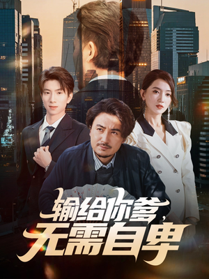 输给你爹无需自卑(61集) 输给你爹无需自卑(61集)全集下载